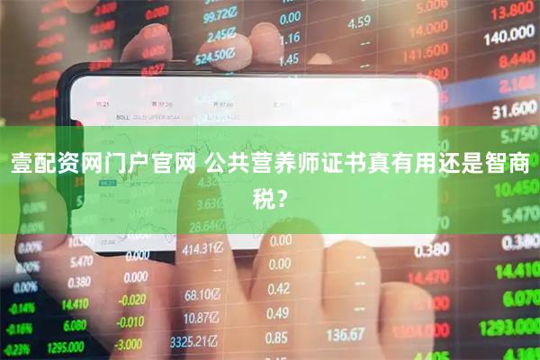 壹配资网门户官网 公共营养师证书真有用还是智商税？