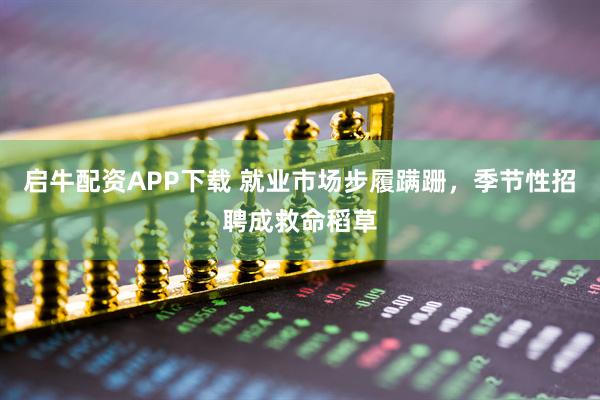启牛配资APP下载 就业市场步履蹒跚，季节性招聘成救命稻草