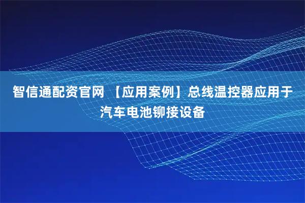 智信通配资官网 【应用案例】总线温控器应用于汽车电池铆接设备
