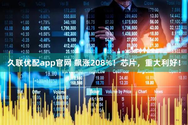 久联优配app官网 飙涨208%！芯片，重大利好！
