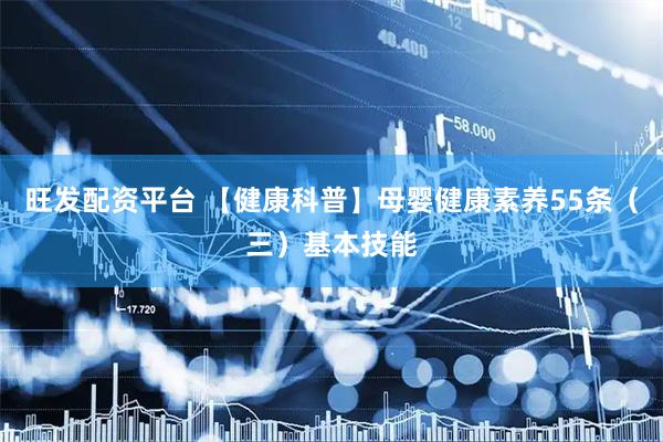 旺发配资平台 【健康科普】母婴健康素养55条（三）基本技能